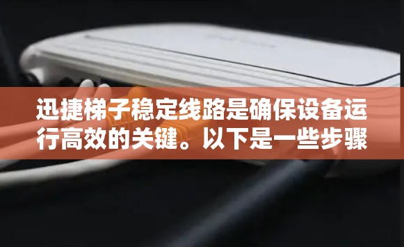 迅捷梯子稳定线路是确保设备运行高效的关键。以下是一些步骤可以帮助你检查和确保迅捷梯子的线路稳定 迅捷梯子稳定线路是确保设备运行高效的关键。以下是一些步骤可以帮助你检查和确保迅捷梯子的线路稳定