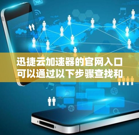 迅捷云加速器的官网入口可以通过以下步骤查找和访问