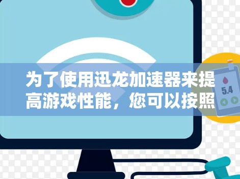 为了使用迅龙加速器来提高游戏性能，您可以按照以下步骤操作