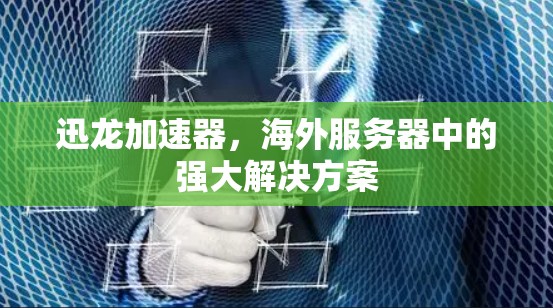迅龙加速器,海外服务器中的强大解决方案 迅龙加速器,海外服务器中的强大解决方案