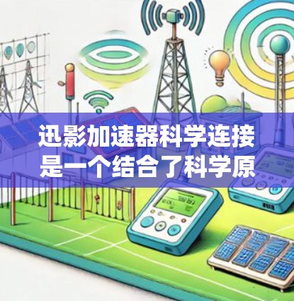 迅影加速器科学连接是一个结合了科学原理的加速技术设备,旨在通过硬件和软件的协同工作,提升特定过程的速度或效率。科学连接意味着加速器基于科学领域的知识和方法来优化加速效果。以下是该系统连接的关键点 迅影加速器科学连接是一个结合了科学原理的加速技术设备,旨在通过硬件和软件的协同工作,提升特定过程的速度或效率。科学连接意味着加速器基于科学领域的知识和方法来优化加速效果。以下是该系统连接的关键点