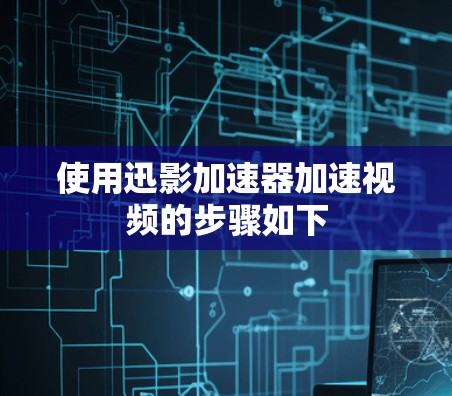 使用迅影加速器加速视频的步骤如下 使用迅影加速器加速视频的步骤如下