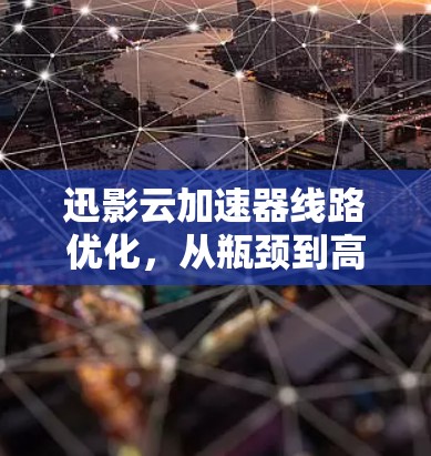 迅影云加速器线路优化，从瓶颈到高效传输
