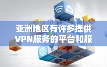 亚洲地区有许多提供VPN服务的平台和服务，这些平台可以根据用户的地理位置和需求进行选择。以下是亚洲地区的一些主要VPN服务