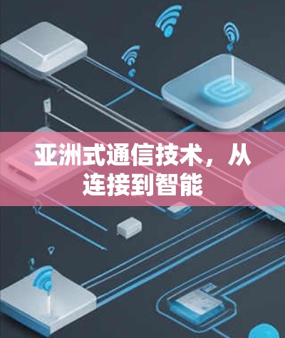 亚洲式通信技术,从连接到智能 亚洲式通信技术,从连接到智能