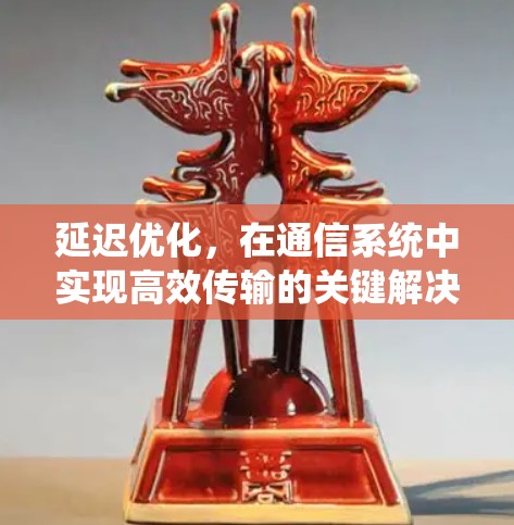 延迟优化，在通信系统中实现高效传输的关键解决方案
