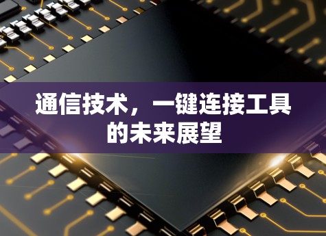 通信技术,一键连接工具的未来展望 通信技术,一键连接工具的未来展望