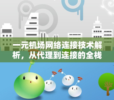 一元机场网络连接技术解析,从代理到连接的全栈解决方案 一元机场网络连接技术解析,从代理到连接的全栈解决方案