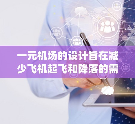 一元机场的设计旨在减少飞机起飞和降落的需求,通过一个 runway 单一处理所有航班。这种设计可能带来以下优势 一元机场的设计旨在减少飞机起飞和降落的需求,通过一个 runway 单一处理所有航班。这种设计可能带来以下优势