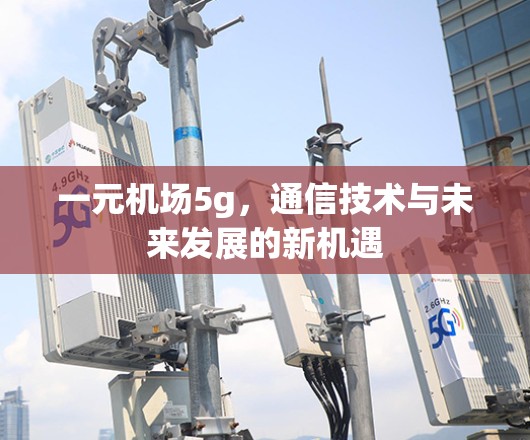 一元机场5g,通信技术与未来发展的新机遇 一元机场5g,通信技术与未来发展的新机遇