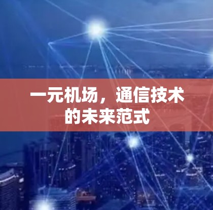 一元机场,通信技术的未来范式 一元机场,通信技术的未来范式