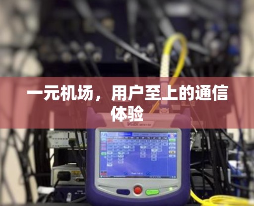 一元机场，用户至上的通信体验