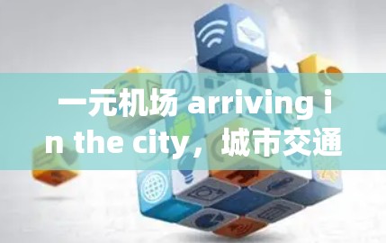 一元机场 arriving in the city，城市交通的高效解决方案