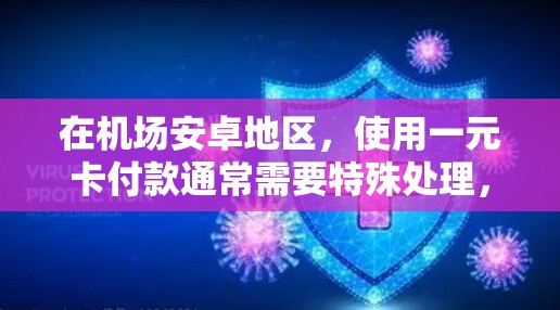 在机场安卓地区，使用一元卡付款通常需要特殊处理，因为一元卡是一种非常严格的信用卡，通常只允许支付一元的费用。以下是具体步骤