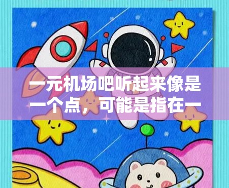 一元机场吧听起来像是一个点，可能是指在一个机场附近价格较低、方便的地点。以下是一些建议，供你参考