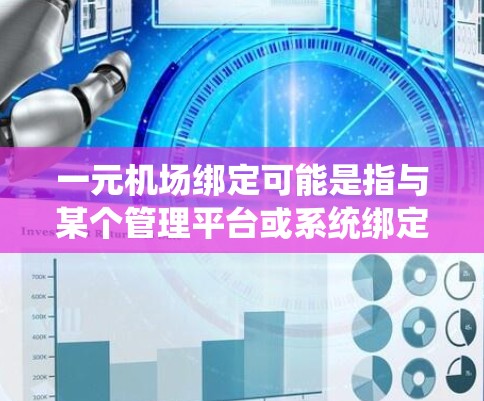 一元机场绑定可能是指与某个管理平台或系统绑定，用于管理机场的运营或服务。以下是一些可能的解释和建议