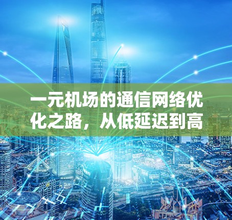 一元机场的通信网络优化之路，从低延迟到高效运行
