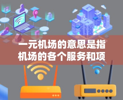 一元机场的意思是指机场的各个服务和项目都以1元的价格提供，这种收费方式通常被认为很透明和方便，吸引了大量游客和乘客。以下是一些关于一元机场不管用的特点和好处