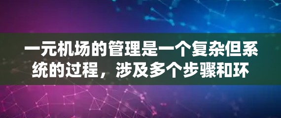 一元机场的管理是一个复杂但系统的过程，涉及多个步骤和环节。以下是一个分步的指南，帮助你理解和操作一元机场的管理