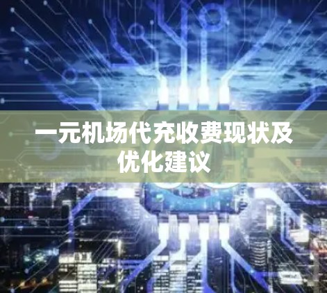 一元机场代充收费现状及优化建议 一元机场代充收费现状及优化建议