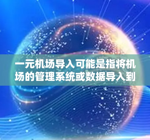 一元机场导入可能是指将机场的管理系统或数据导入到另一家系统或平台。以下是一些可能的解释和解决方案 一元机场导入可能是指将机场的管理系统或数据导入到另一家系统或平台。以下是一些可能的解释和解决方案