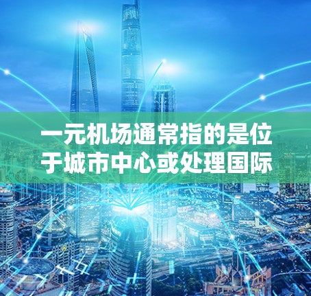 一元机场通常指的是位于城市中心或处理国际航班的机场，但具体网址可能因地区而异。以下是一些可能的机场和它们的网址