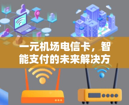 一元机场电信卡,智能支付的未来解决方案 一元机场电信卡,智能支付的未来解决方案