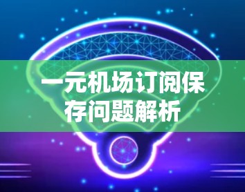 一元机场订阅保存问题解析