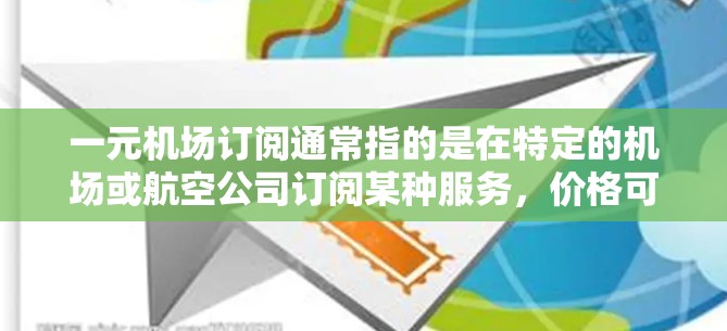 一元机场订阅通常指的是在特定的机场或航空公司订阅某种服务，价格可能特别优惠。以下是一些可能的情况和建议