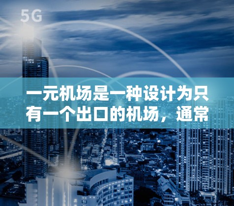 一元机场是一种设计为只有一个出口的机场，通常位于机场的门口。这种设计旨在提高效率和便利性，同时简化管理。以下是关于一元机场的详细分析