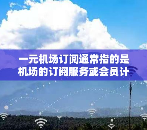 一元机场订阅通常指的是机场的订阅服务或会员计划,通常价格非常低,甚至低于成本。这种订阅模式通常用于吸引新客户、简化客户流程或提高客户体验。以下是关于如何推广一元机场订阅的策略 一元机场订阅通常指的是机场的订阅服务或会员计划,通常价格非常低,甚至低于成本。这种订阅模式通常用于吸引新客户、简化客户流程或提高客户体验。以下是关于如何推广一元机场订阅的策略