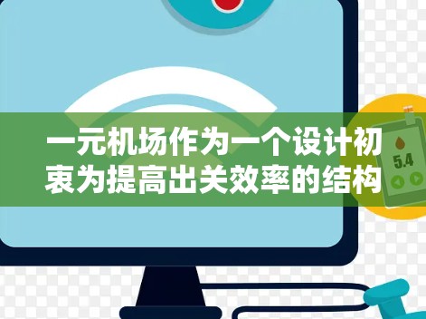 一元机场作为一个设计初衷为提高出关效率的结构，确实存在一些实际问题需要考虑和改进。以下是一元机场存在的主要问题及相应的解决方案