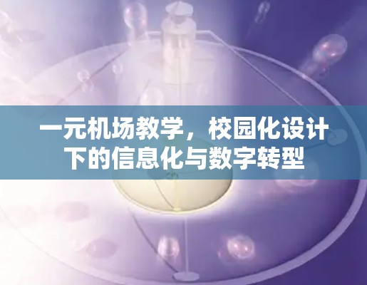 一元机场教学,校园化设计下的信息化与数字转型 一元机场教学,校园化设计下的信息化与数字转型