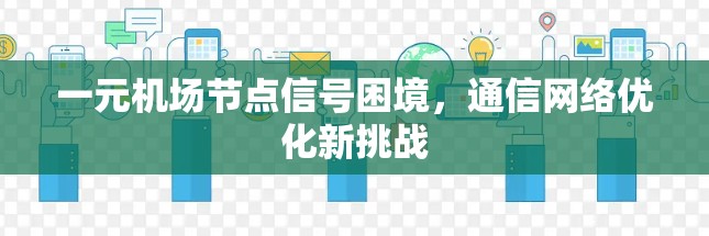 一元机场节点信号困境，通信网络优化新挑战