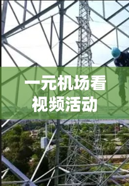一元机场看视频活动是一个 engaging的互动体验,适合成年观众和有一定接触过视频的人参与。以下是一个清晰的活动介绍 一元机场看视频活动是一个 engaging的互动体验,适合成年观众和有一定接触过视频的人参与。以下是一个清晰的活动介绍