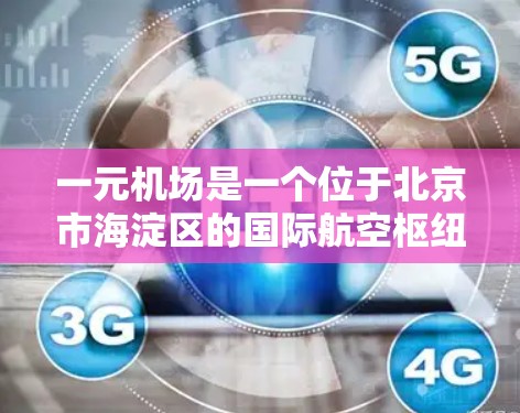 一元机场是一个位于北京市海淀区的国际航空枢纽，以其优越的地理位置和丰富的设施而闻名。以下是对其的重要性的详细分析