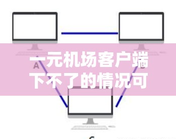 一元机场客户端下不了的情况可能由多种原因导致,包括服务器故障、客户端配置问题、浏览器问题或其他网络问题。以下是一些建议,帮助您解决问题 一元机场客户端下不了的情况可能由多种原因导致,包括服务器故障、客户端配置问题、浏览器问题或其他网络问题。以下是一些建议,帮助您解决问题