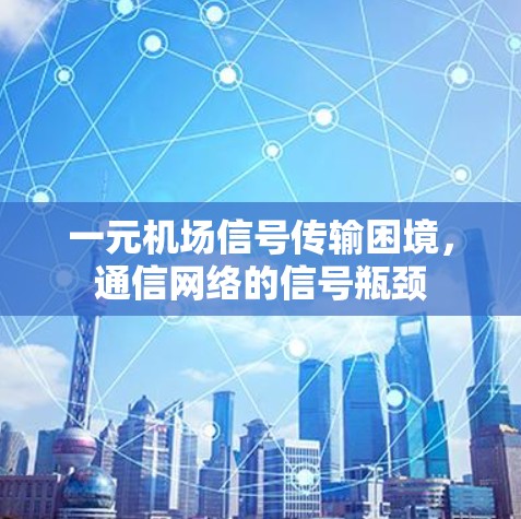 一元机场信号传输困境，通信网络的信号瓶颈