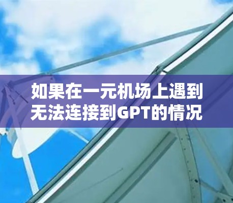 如果在一元机场上遇到无法连接到GPT的情况,可能是由于GPT服务器的问题,或者服务器被禁用。以下是一些建议,供你尝试 如果在一元机场上遇到无法连接到GPT的情况,可能是由于GPT服务器的问题,或者服务器被禁用。以下是一些建议,供你尝试
