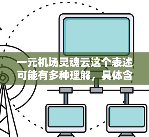 一元机场灵魂云这个表述可能有多种理解,具体含义取决于上下文。以下是一些可能的解释 一元机场灵魂云这个表述可能有多种理解,具体含义取决于上下文。以下是一些可能的解释