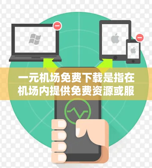 一元机场免费下载是指在机场内提供免费资源或服务,用户可以在机场内直接下载,无需额外的步骤或设备。以下是对这一概念的详细解释 一元机场免费下载是指在机场内提供免费资源或服务,用户可以在机场内直接下载,无需额外的步骤或设备。以下是对这一概念的详细解释