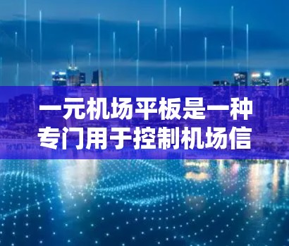 一元机场平板是一种专门用于控制机场信号的设备，主要用于信号灯、监控和设备管理。以下是关于它的详细分析