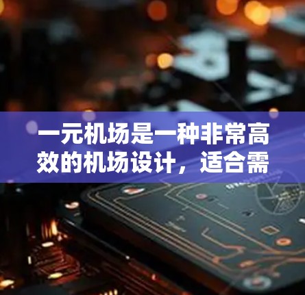 一元机场是一种非常高效的机场设计,适合需要快速登机的人,但也存在一些需要改进的地方。以下是对一元机场的详细介绍和优化策略 一元机场是一种非常高效的机场设计,适合需要快速登机的人,但也存在一些需要改进的地方。以下是对一元机场的详细介绍和优化策略