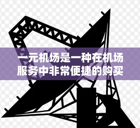 一元机场是一种在机场服务中非常便捷的购买方式,能够显著降低购票费用。以下是一个详细的步骤指南,帮助您更好地了解和使用一元机场 一元机场是一种在机场服务中非常便捷的购买方式,能够显著降低购票费用。以下是一个详细的步骤指南,帮助您更好地了解和使用一元机场