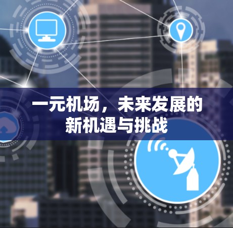 一元机场，未来发展的新机遇与挑战