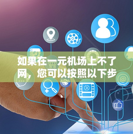 如果在一元机场上不了网,您可以按照以下步骤进行排查和解决 如果在一元机场上不了网,您可以按照以下步骤进行排查和解决