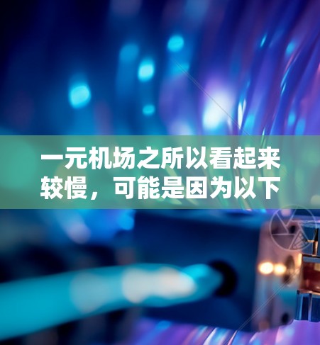 一元机场之所以看起来较慢，可能是因为以下几种原因