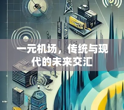 一元机场,传统与现代的未来交汇 一元机场,传统与现代的未来交汇