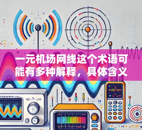 一元机场网线这个术语可能有多种解释,具体含义取决于上下文。以下是一些可能的解释和解决方案 一元机场网线这个术语可能有多种解释,具体含义取决于上下文。以下是一些可能的解释和解决方案