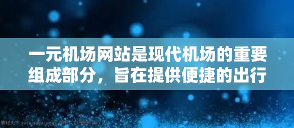 一元机场网站是现代机场的重要组成部分，旨在提供便捷的出行选项。以下是关于最新一元机场网站的分析和总结